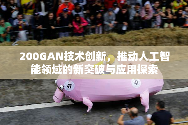 200GAN技术创新，推动人工智能领域的新突破与应用探索
