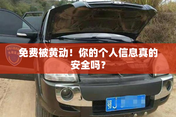 免费被黄动！你的个人信息真的安全吗？