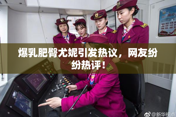 爆乳肥臀尤妮引发热议，网友纷纷热评！
