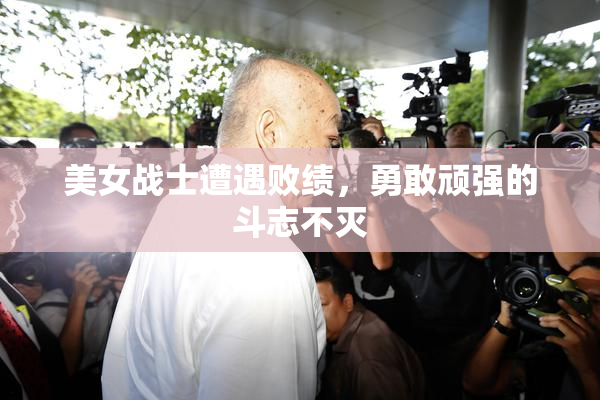 美女战士遭遇败绩，勇敢顽强的斗志不灭