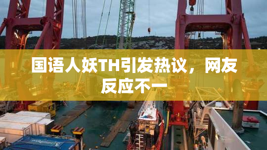 国语人妖TH引发热议，网友反应不一