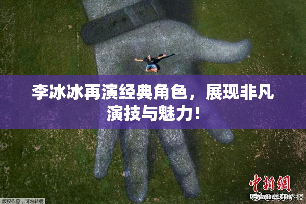 李冰冰再演经典角色，展现非凡演技与魅力！