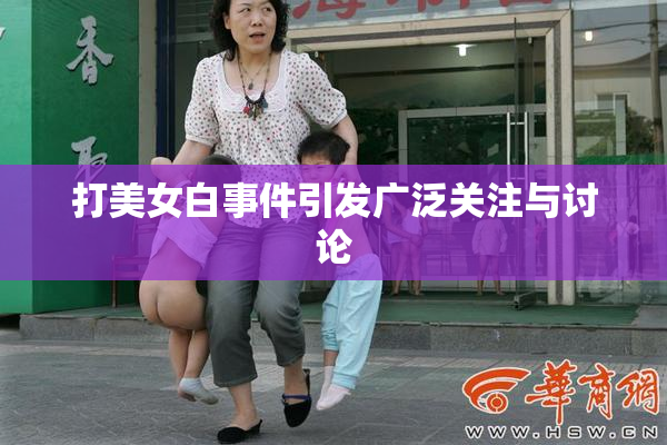 打美女白事件引发广泛关注与讨论