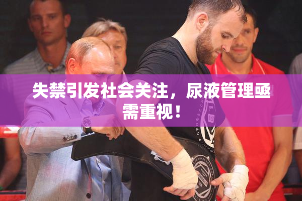 失禁引发社会关注，尿液管理亟需重视！