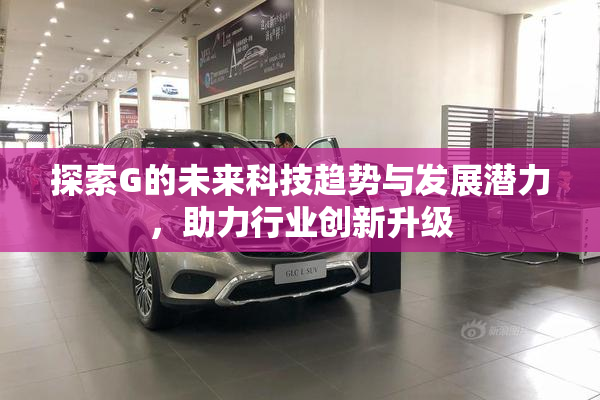 探索G的未来科技趋势与发展潜力，助力行业创新升级