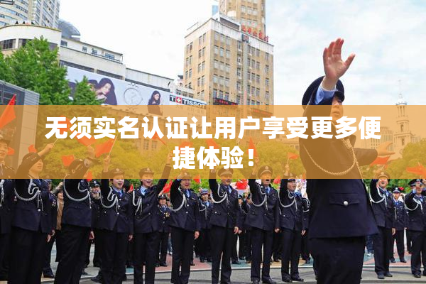 无须实名认证让用户享受更多便捷体验！