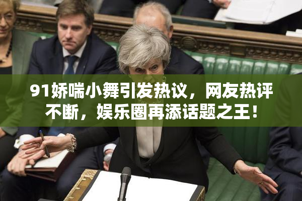 91娇喘小舞引发热议，网友热评不断，娱乐圈再添话题之王！