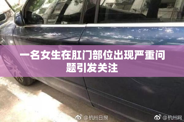 一名女生在肛门部位出现严重问题引发关注