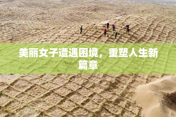 美丽女子遭遇困境，重塑人生新篇章