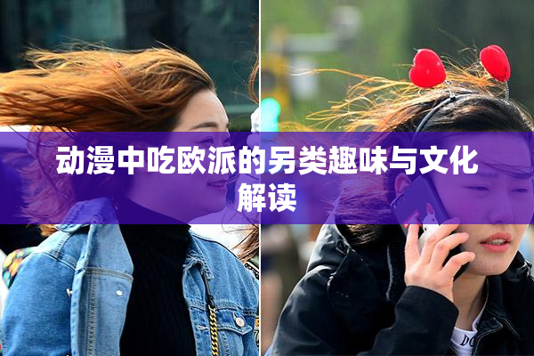 动漫中吃欧派的另类趣味与文化解读