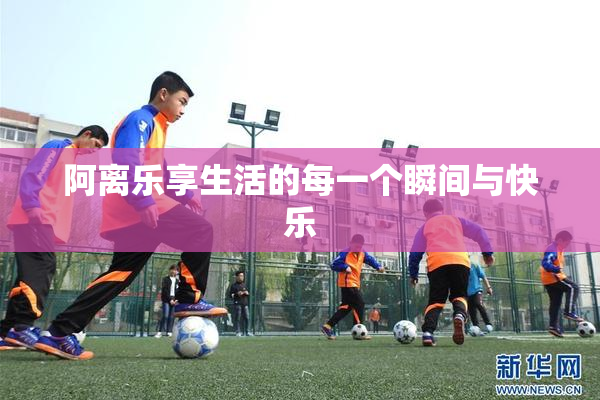 阿离乐享生活的每一个瞬间与快乐