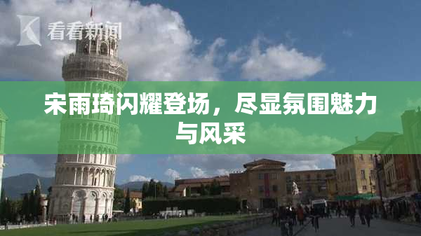 宋雨琦闪耀登场，尽显氛围魅力与风采