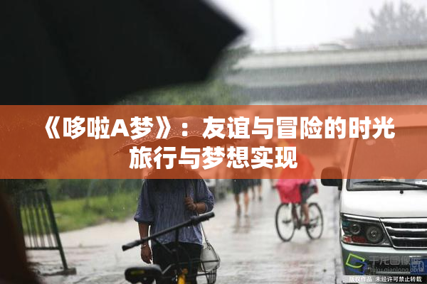 《哆啦A梦》：友谊与冒险的时光旅行与梦想实现