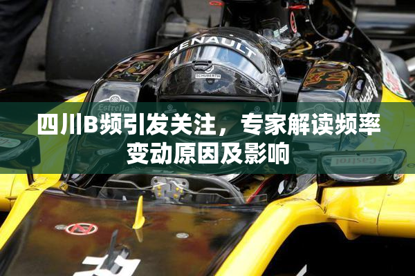四川B频引发关注，专家解读频率变动原因及影响