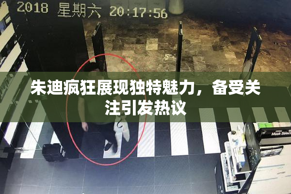 朱迪疯狂展现独特魅力，备受关注引发热议