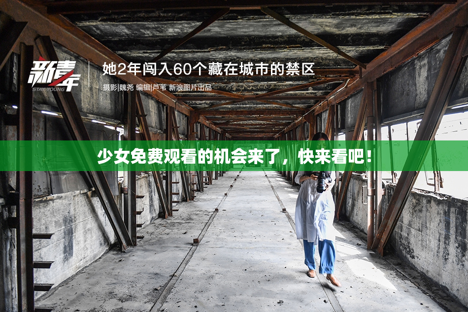 少女免费观看的机会来了，快来看吧！