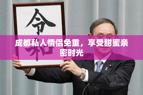 成都私人情侣免重，享受甜蜜亲密时光