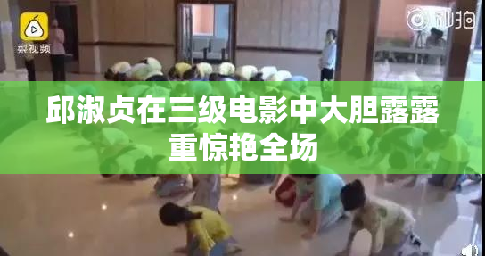 邱淑贞在三级电影中大胆露露重惊艳全场