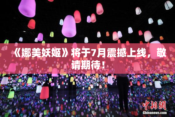 《娜美妖姬》将于7月震撼上线，敬请期待！