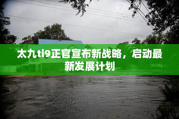 太九ti9正官宣布新战略，启动最新发展计划