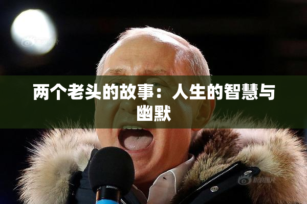两个老头的故事：人生的智慧与幽默