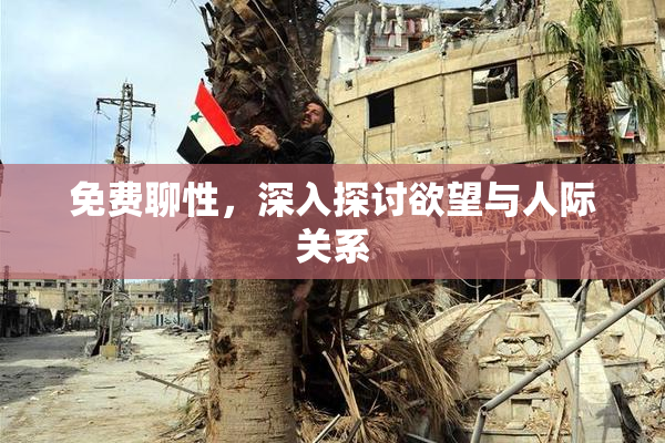 免费聊性，深入探讨欲望与人际关系