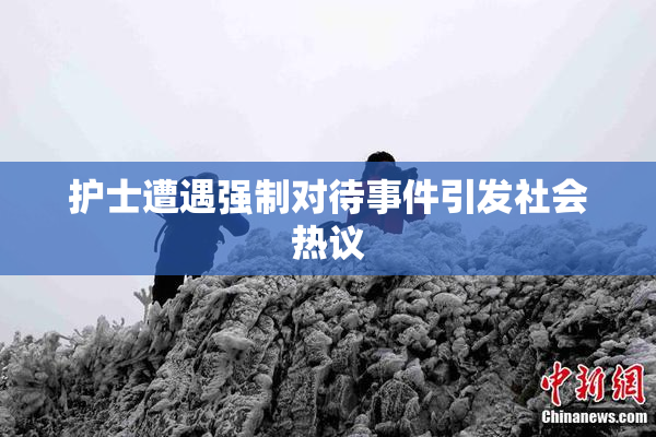 护士遭遇强制对待事件引发社会热议