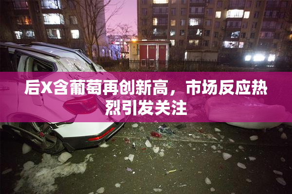 后X含葡萄再创新高，市场反应热烈引发关注