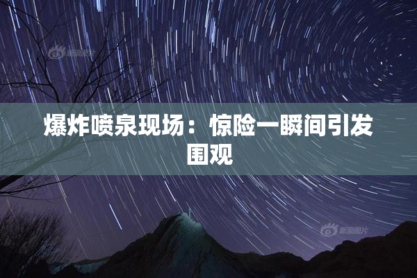 爆炸喷泉现场：惊险一瞬间引发围观