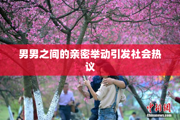 男男之间的亲密举动引发社会热议