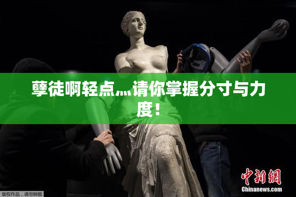 孽徒啊轻点灬请你掌握分寸与力度！