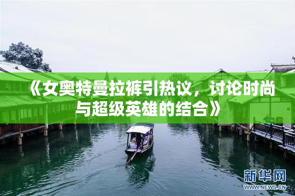 《女奥特曼拉裤引热议，讨论时尚与超级英雄的结合》