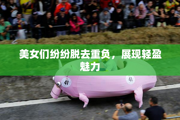 美女们纷纷脱去重负，展现轻盈魅力