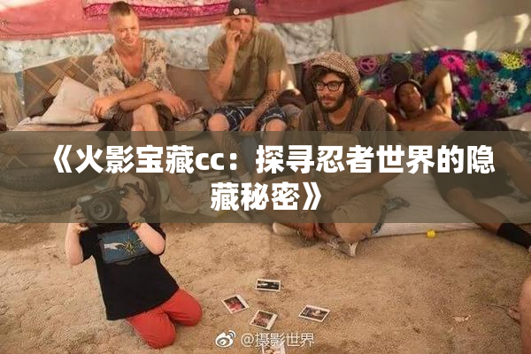 《火影宝藏cc：探寻忍者世界的隐藏秘密》
