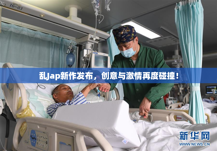 乱Jap新作发布，创意与激情再度碰撞！