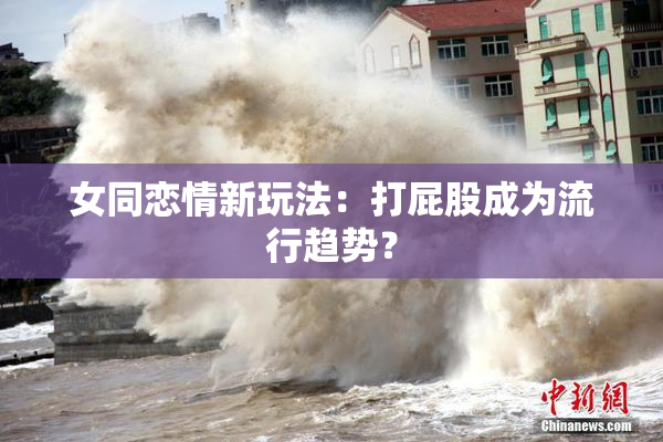女同恋情新玩法：打屁股成为流行趋势？