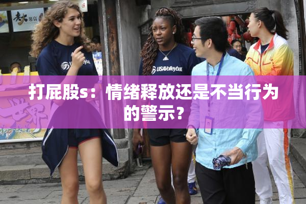 打屁股s：情绪释放还是不当行为的警示？