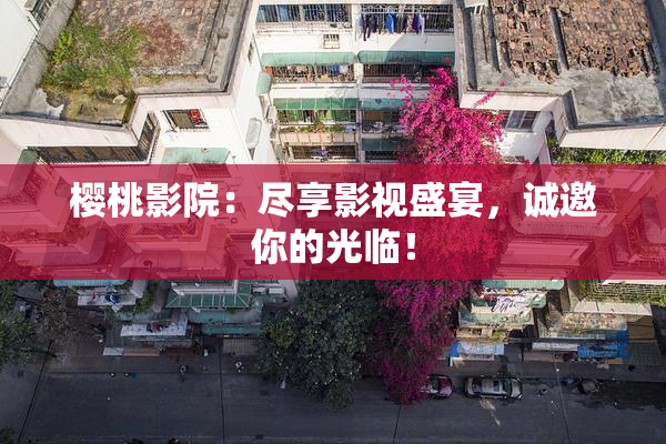 樱桃影院：尽享影视盛宴，诚邀你的光临！