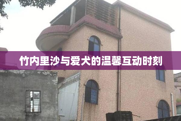 竹内里沙与爱犬的温馨互动时刻