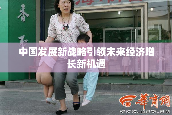 中国发展新战略引领未来经济增长新机遇