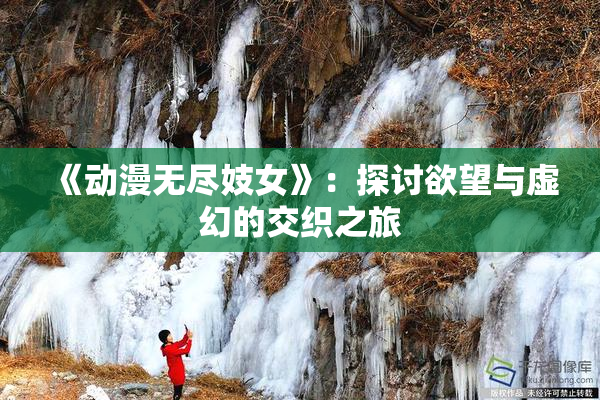 《动漫无尽妓女》：探讨欲望与虚幻的交织之旅