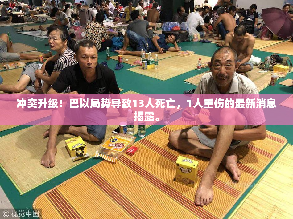 冲突升级！巴以局势导致13人死亡，1人重伤的最新消息揭露。