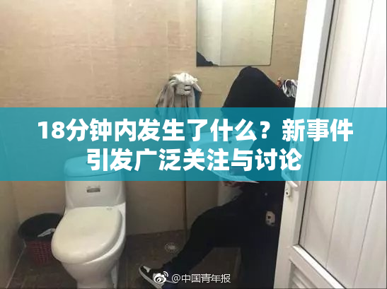18分钟内发生了什么？新事件引发广泛关注与讨论