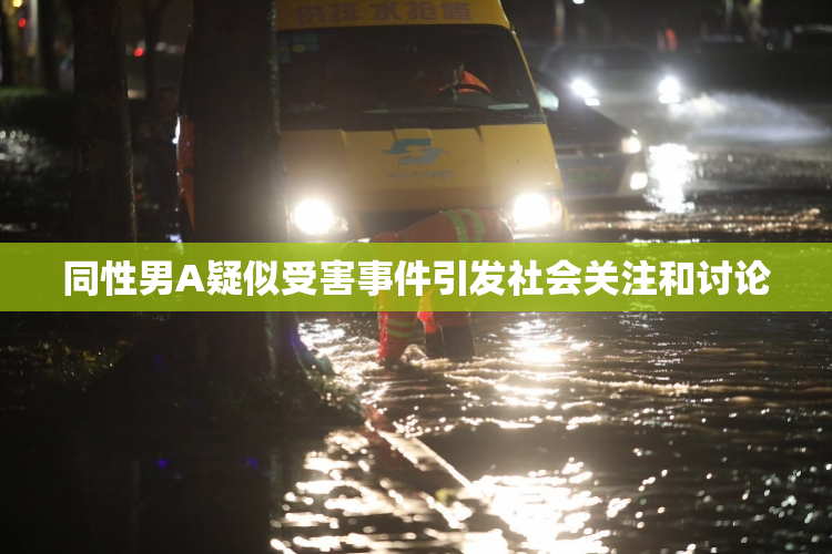 同性男A疑似受害事件引发社会关注和讨论