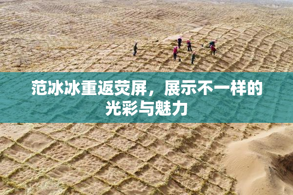 范冰冰重返荧屏，展示不一样的光彩与魅力