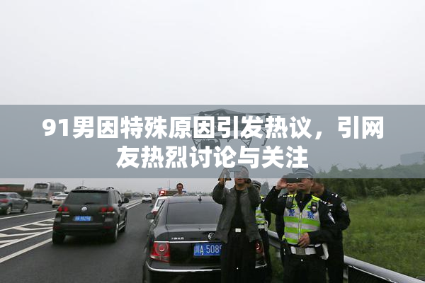 91男因特殊原因引发热议，引网友热烈讨论与关注