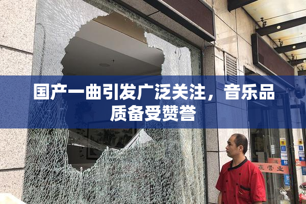 国产一曲引发广泛关注，音乐品质备受赞誉