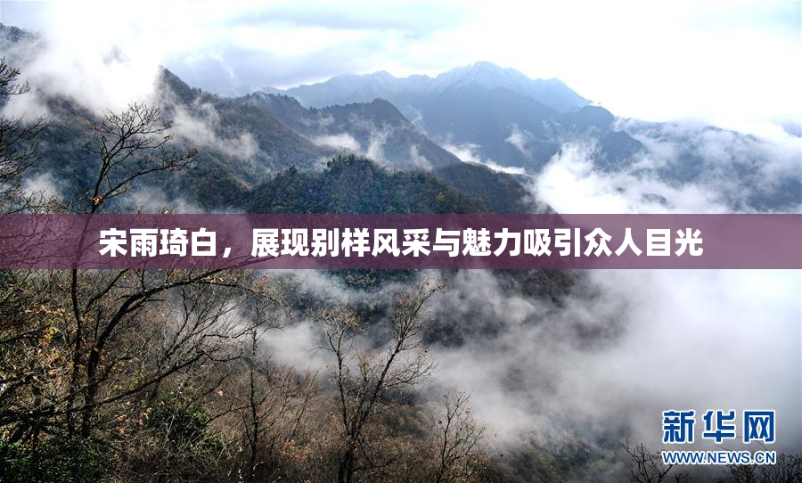 宋雨琦白，展现别样风采与魅力吸引众人目光