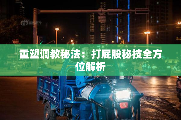 重塑调教秘法：打屁股秘技全方位解析