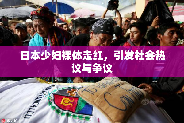 日本少妇裸体走红，引发社会热议与争议